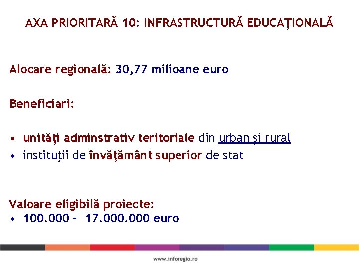 AXA PRIORITARĂ 10: INFRASTRUCTURĂ EDUCAȚIONALĂ Alocare regională: 30, 77 milioane euro Beneficiari: • unități