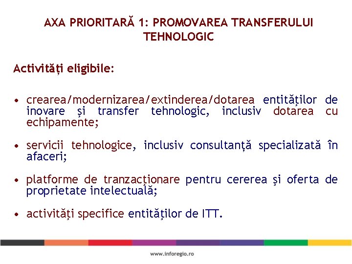 AXA PRIORITARĂ 1: PROMOVAREA TRANSFERULUI TEHNOLOGIC Activități eligibile: • crearea/modernizarea/extinderea/dotarea entităţilor de inovare şi