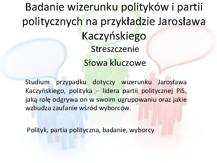 Badanie wizerunku polityków i partii politycznych na przykładzie Jarosława Kaczyńskiego Streszczenie Słowa kluczowe Studium