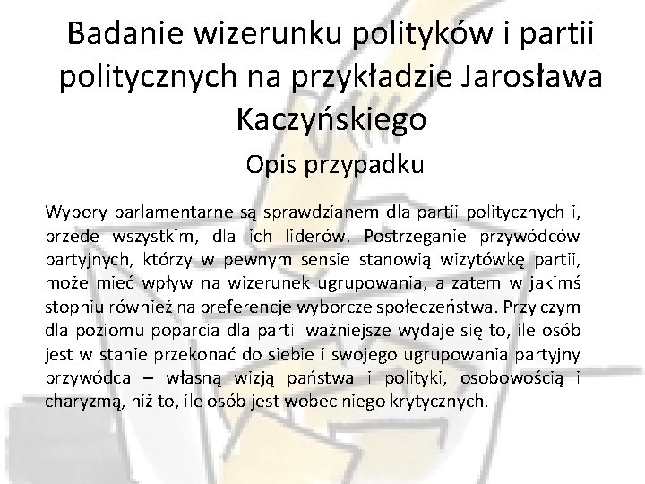 Badanie wizerunku polityków i partii politycznych na przykładzie Jarosława Kaczyńskiego Opis przypadku Wybory parlamentarne
