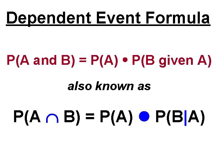 Dependent Event Formula P(A and B) = P(A) P(B given A) also known as