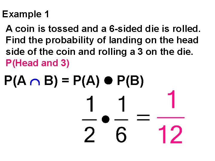 Example 1 A coin is tossed and a 6 -sided die is rolled. Find