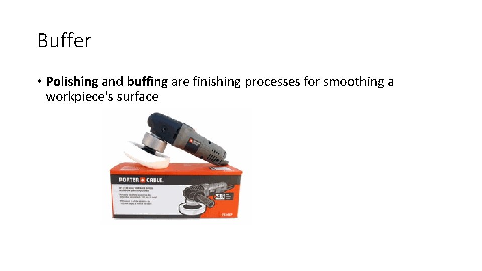 Buffer • Polishing and buffing are finishing processes for smoothing a workpiece's surface 
