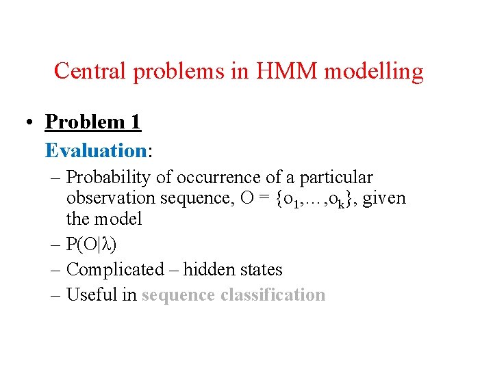 Central problems in HMM modelling • Problem 1 Evaluation: – Probability of occurrence of