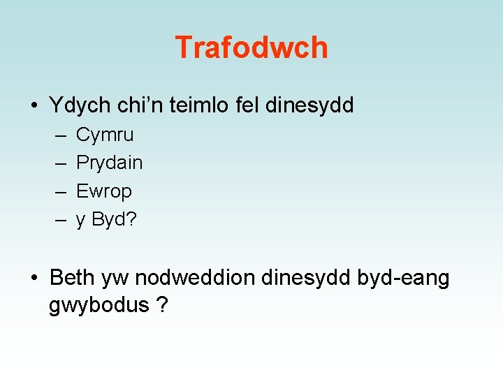 Trafodwch • Ydych chi’n teimlo fel dinesydd – – Cymru Prydain Ewrop y Byd?