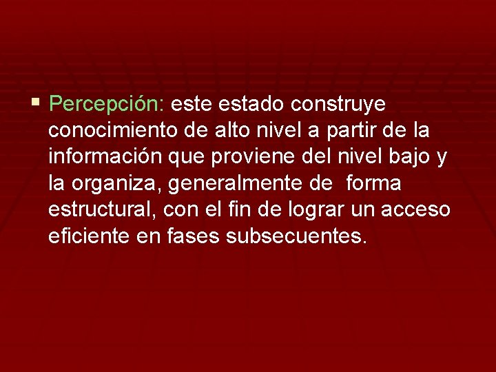 § Percepción: este estado construye conocimiento de alto nivel a partir de la información