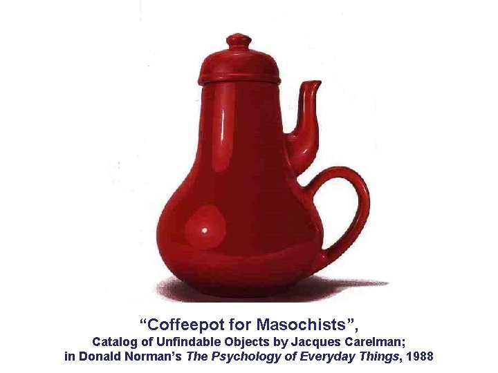 “Coffeepot for Masochists”, Catalog of Unfindable Objects by Jacques Carelman; in Donald Norman’s The