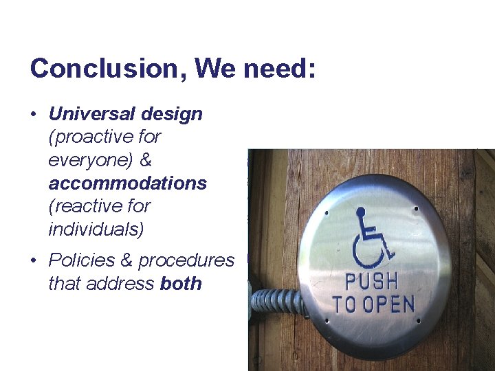 Conclusion, We need: • Universal design (proactive for everyone) & accommodations (reactive for individuals)