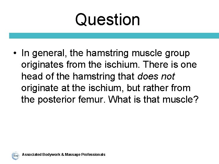 Question • In general, the hamstring muscle group originates from the ischium. There is