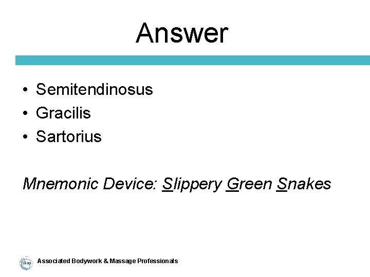 Answer • Semitendinosus • Gracilis • Sartorius Mnemonic Device: Slippery Green Snakes Associated Bodywork