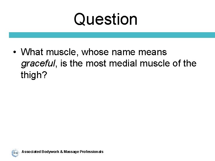 Question • What muscle, whose name means graceful, is the most medial muscle of