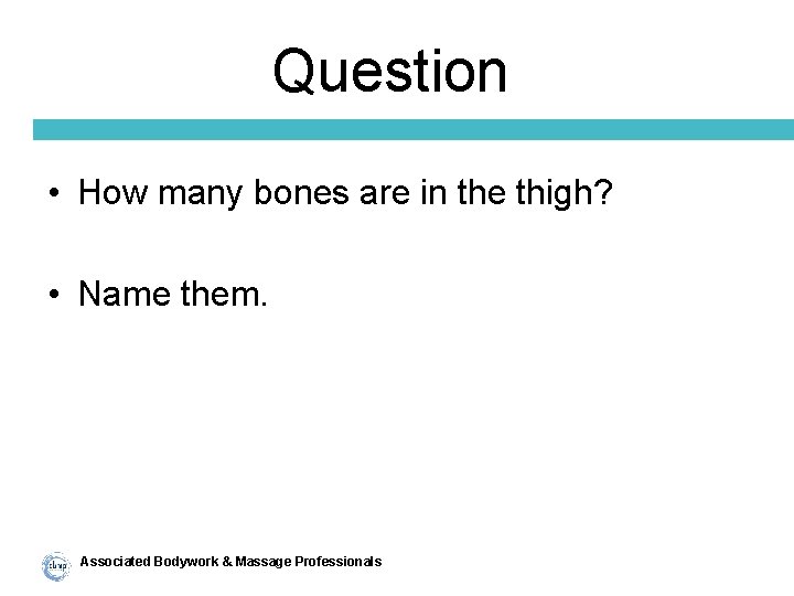 Question • How many bones are in the thigh? • Name them. Associated Bodywork