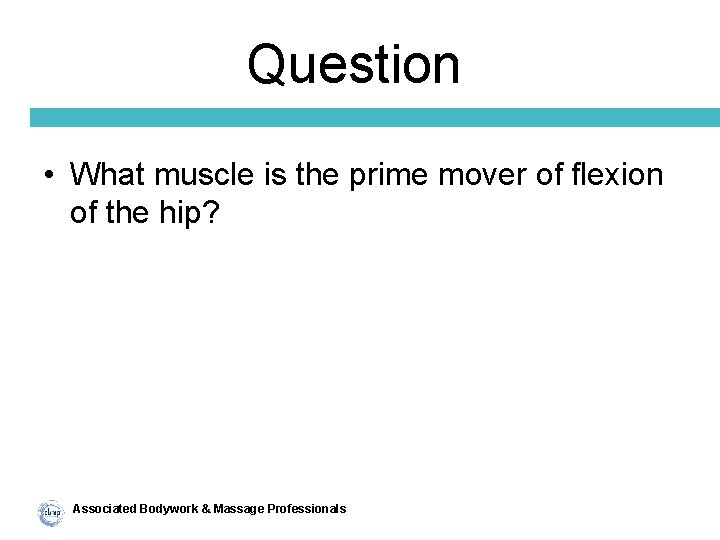 Question • What muscle is the prime mover of flexion of the hip? Associated