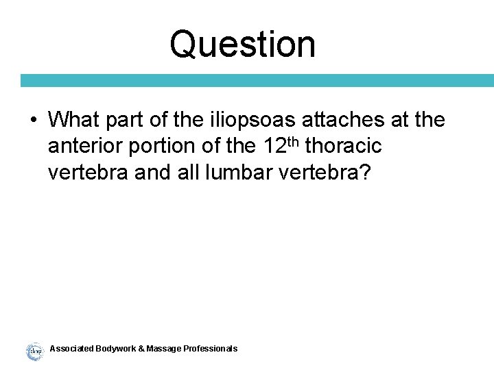 Question • What part of the iliopsoas attaches at the anterior portion of the