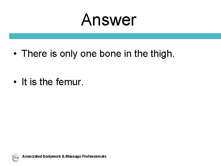 Answer • There is only one bone in the thigh. • It is the