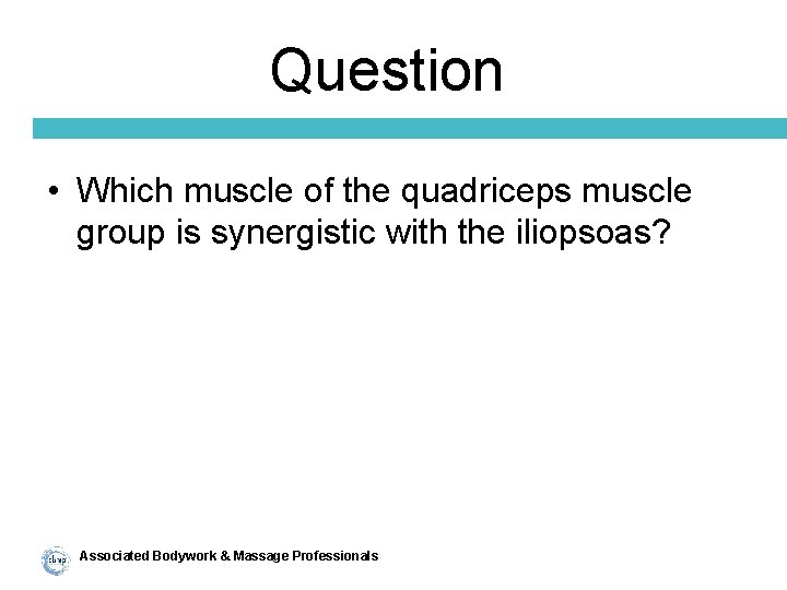 Question • Which muscle of the quadriceps muscle group is synergistic with the iliopsoas?