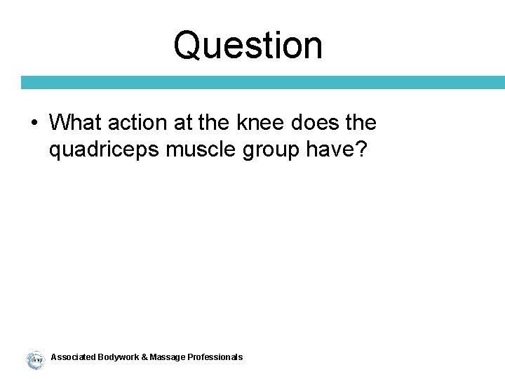 Question • What action at the knee does the quadriceps muscle group have? Associated