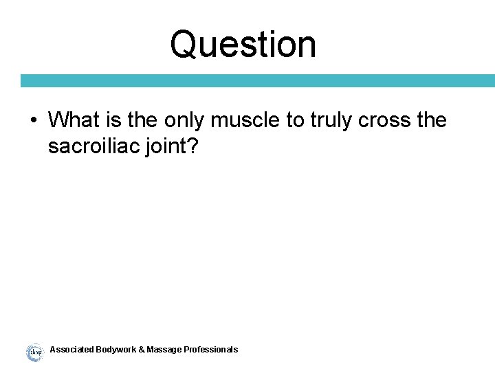 Question • What is the only muscle to truly cross the sacroiliac joint? Associated