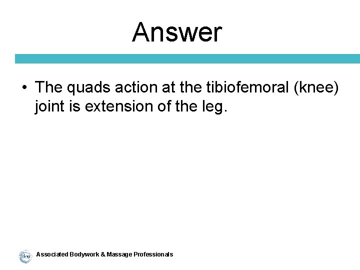 Answer • The quads action at the tibiofemoral (knee) joint is extension of the