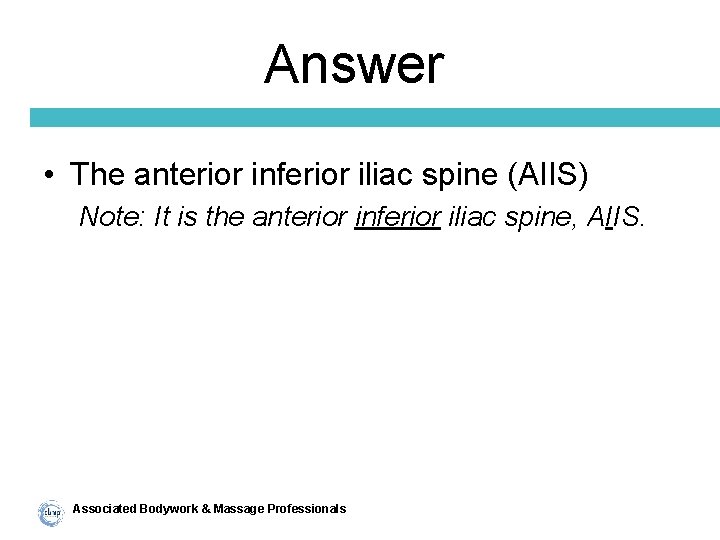 Answer • The anterior inferior iliac spine (AIIS) Note: It is the anterior inferior