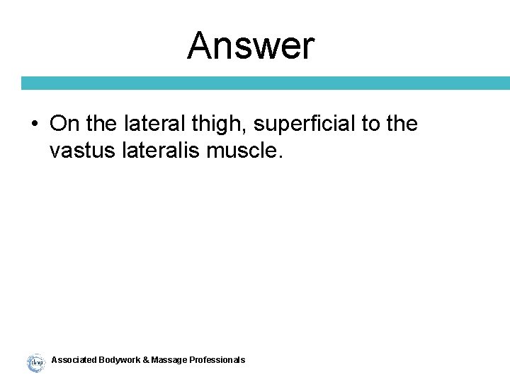 Answer • On the lateral thigh, superficial to the vastus lateralis muscle. Associated Bodywork