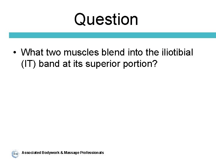Question • What two muscles blend into the iliotibial (IT) band at its superior