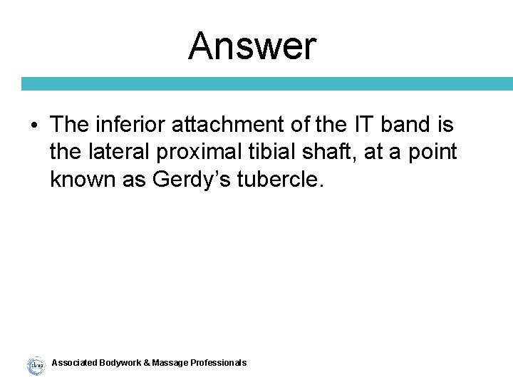 Answer • The inferior attachment of the IT band is the lateral proximal tibial