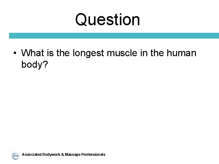 Question • What is the longest muscle in the human body? Associated Bodywork &