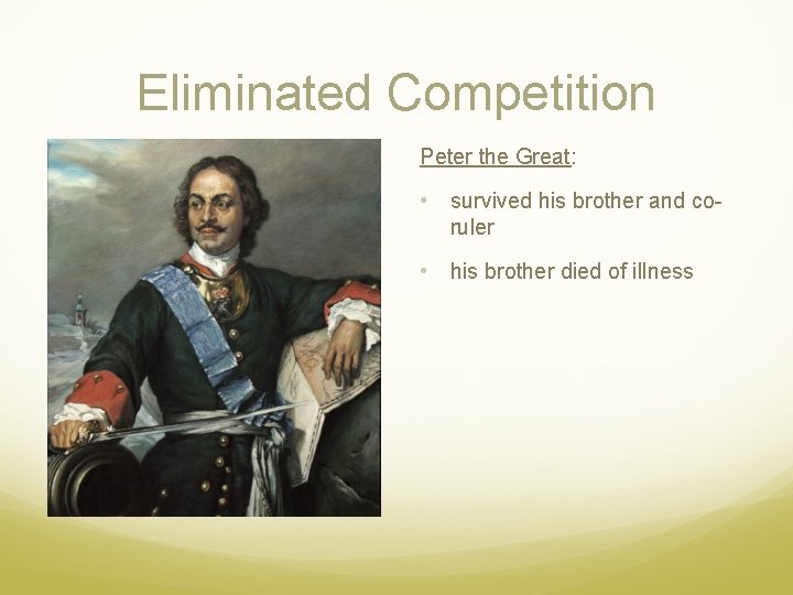 Eliminated Competition Peter the Great: • survived his brother and coruler • his brother