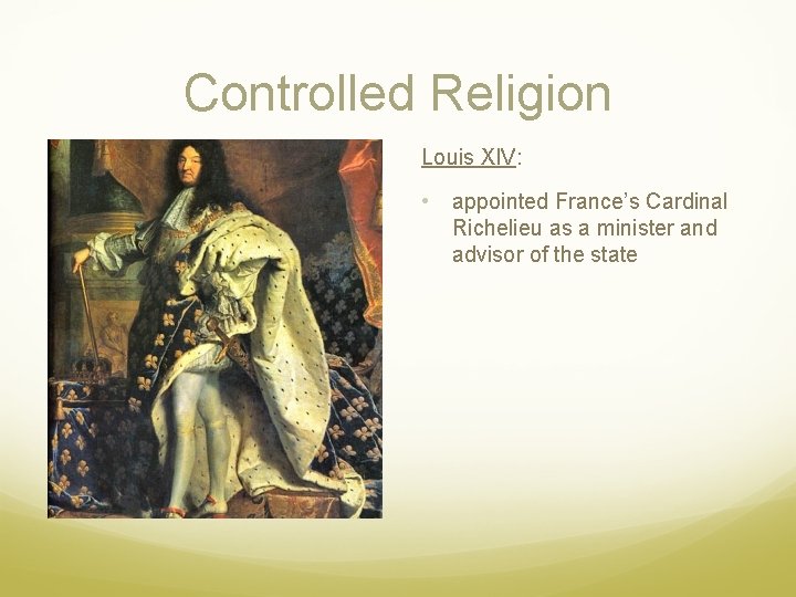 Controlled Religion Louis XIV: • appointed France’s Cardinal Richelieu as a minister and advisor