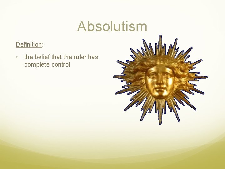 Absolutism Definition: • the belief that the ruler has complete control 