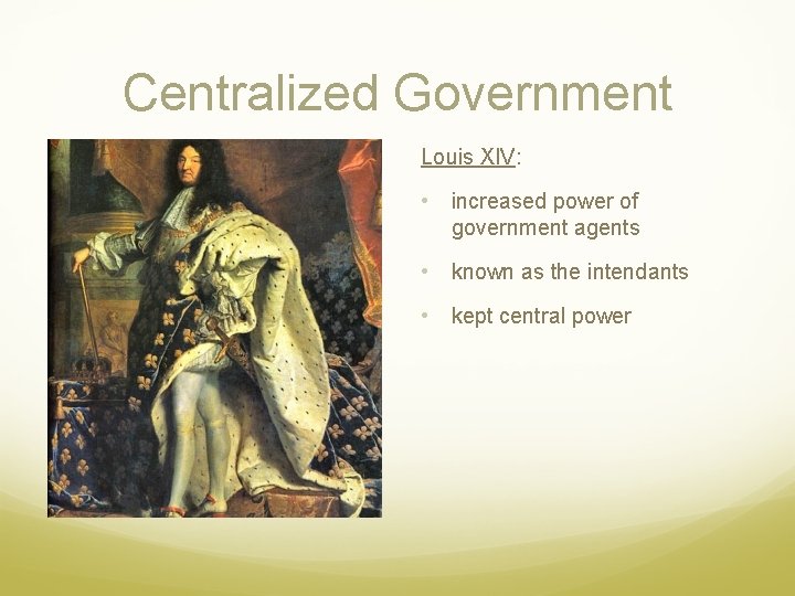 Centralized Government Louis XIV: • increased power of government agents • known as the