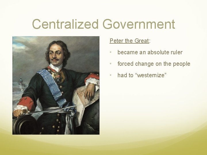 Centralized Government Peter the Great: • became an absolute ruler • forced change on