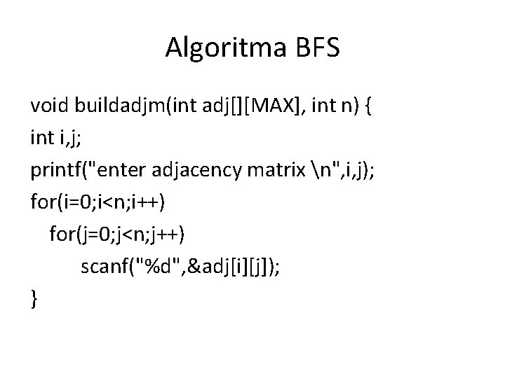 Algoritma BFS void buildadjm(int adj[][MAX], int n) { int i, j; printf("enter adjacency matrix