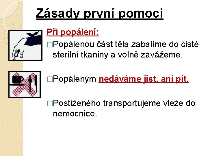 Zásady první pomoci Při popálení: �Popálenou část těla zabalíme do čisté sterilní tkaniny a