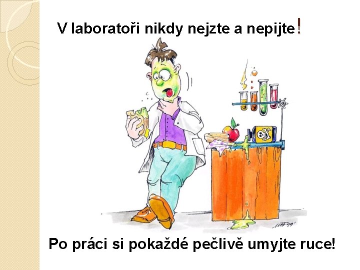 V laboratoři nikdy nejzte a nepijte! Po práci si pokaždé pečlivě umyjte ruce! 
