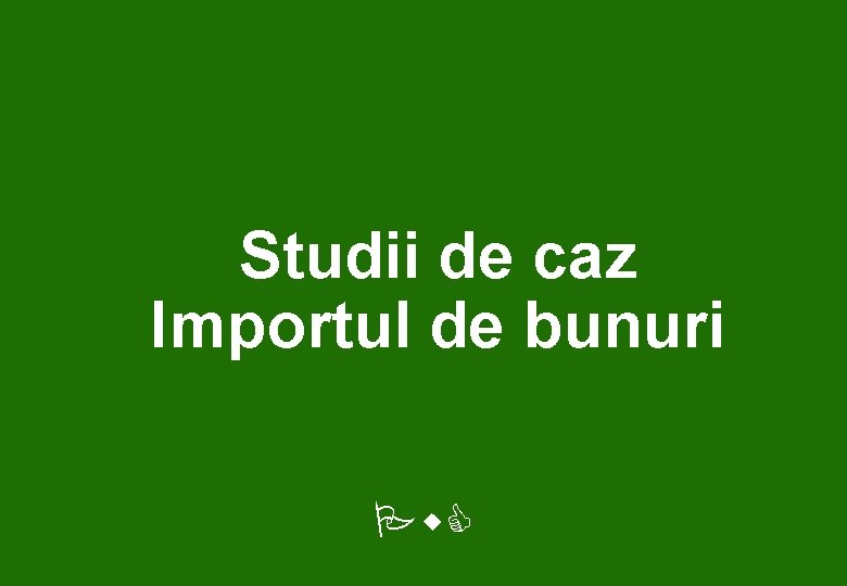 Studii de caz Importul de bunuri Pw. C 