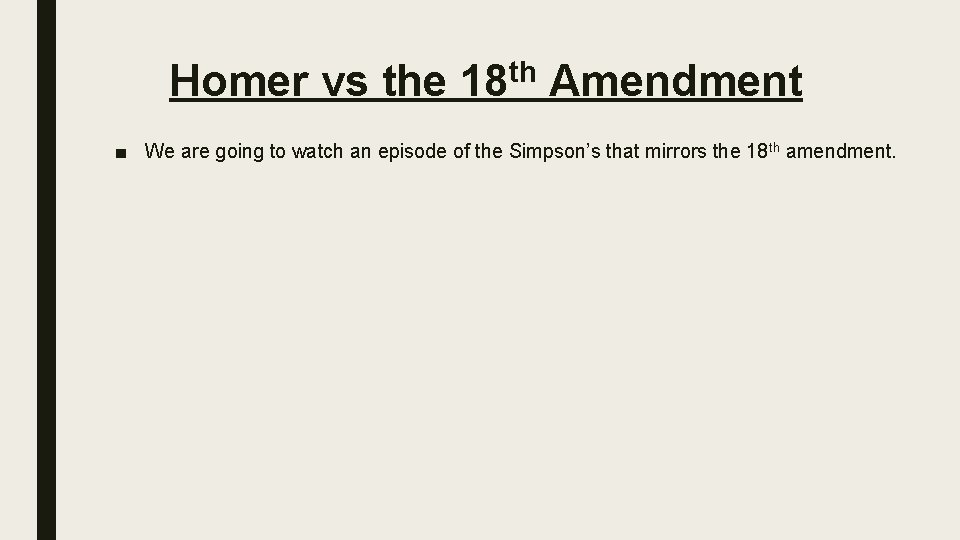 Homer vs the 18 th Amendment ■ We are going to watch an episode