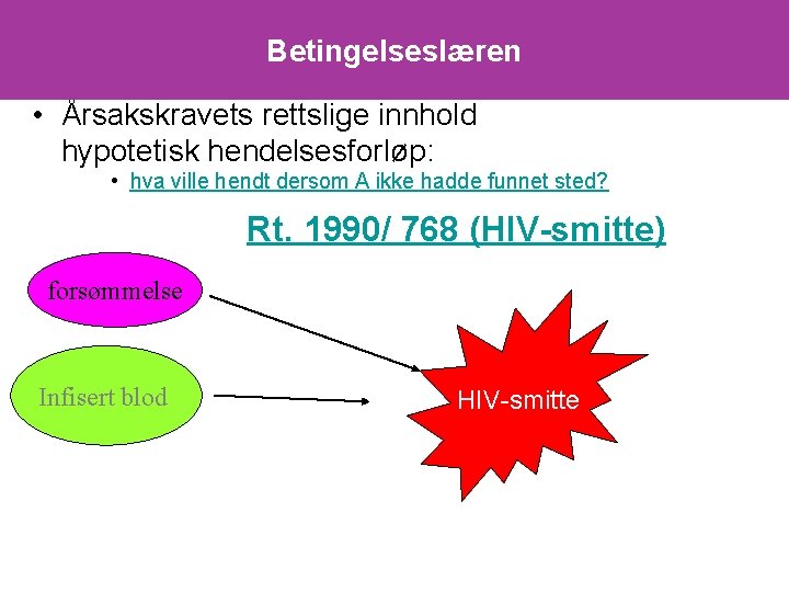 Betingelseslæren • Årsakskravets rettslige innhold hypotetisk hendelsesforløp: • hva ville hendt dersom A ikke