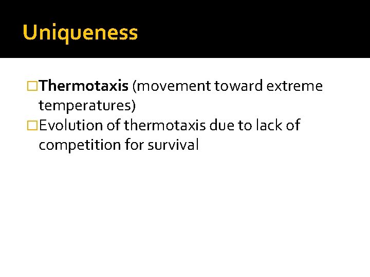 Uniqueness �Thermotaxis (movement toward extreme temperatures) �Evolution of thermotaxis due to lack of competition