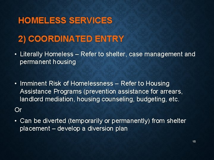 HOMELESS SERVICES 2) COORDINATED ENTRY • Literally Homeless – Refer to shelter, case management
