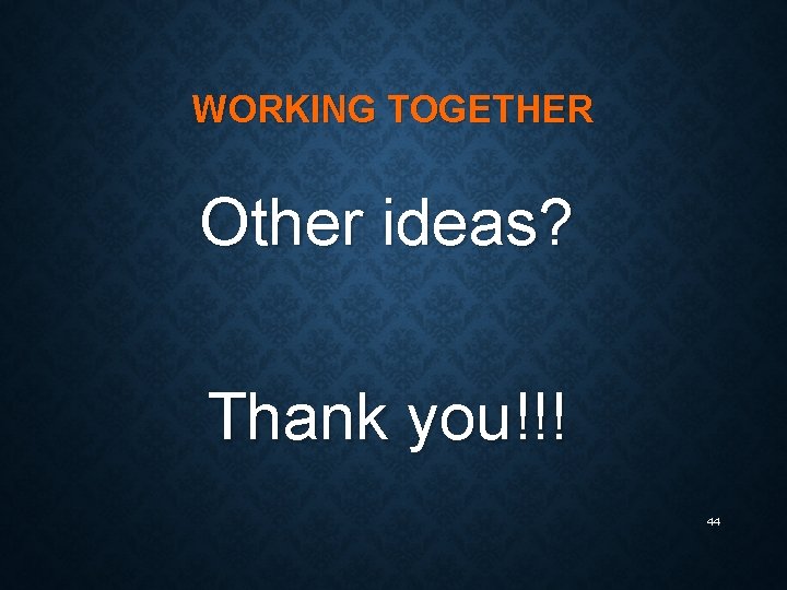 WORKING TOGETHER Other ideas? Thank you!!! 44 