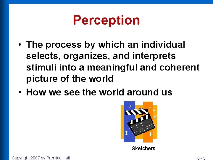 Perception • The process by which an individual selects, organizes, and interprets stimuli into
