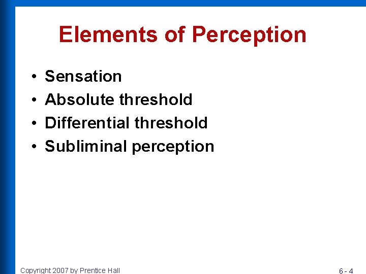 Elements of Perception • • Sensation Absolute threshold Differential threshold Subliminal perception Copyright 2007