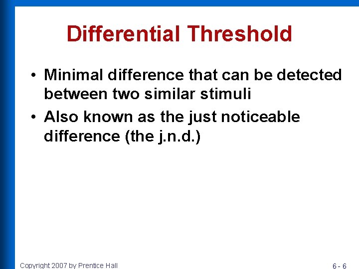 Differential Threshold • Minimal difference that can be detected between two similar stimuli •