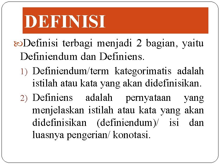 DEFINISI Definisi terbagi menjadi 2 bagian, yaitu Definiendum dan Definiens. 1) Definiendum/term kategorimatis adalah