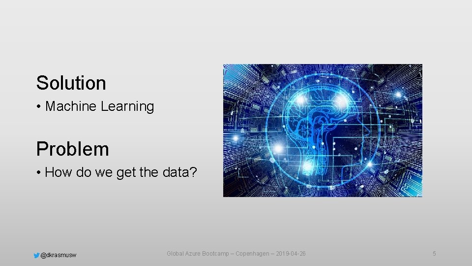Solution • Machine Learning Problem • How do we get the data? @dkrasmusw Global