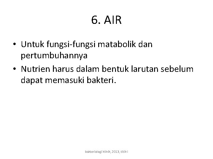 6. AIR • Untuk fungsi-fungsi matabolik dan pertumbuhannya • Nutrien harus dalam bentuk larutan