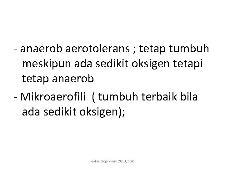 - anaerob aerotolerans ; tetap tumbuh meskipun ada sedikit oksigen tetapi tetap anaerob -