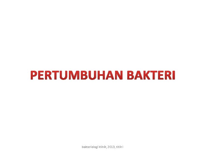 PERTUMBUHAN BAKTERI bakteriologi klinik, 2013, titik l 